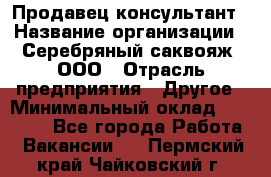 Продавец-консультант › Название организации ­ Серебряный саквояж, ООО › Отрасль предприятия ­ Другое › Минимальный оклад ­ 40 000 - Все города Работа » Вакансии   . Пермский край,Чайковский г.